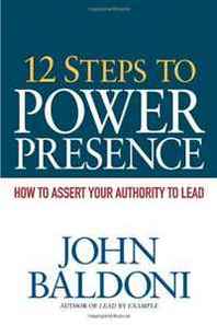 John Baldoni 12 Steps to Power Presence: How to Exert Your Authority to Lead 