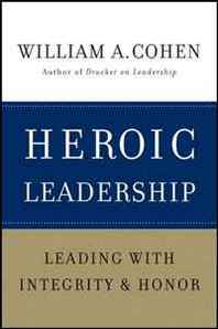 William A. Cohen PhD Heroic Leadership: Leading with Integrity and Honor 