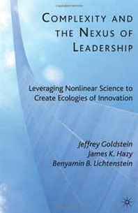 Jeffrey Goldstein, James K. Hazy, Benyamin B. Lichtenstein Complexity and the Nexus of Leadership: Leveraging Nonlinear Science to Create Ecologies of Innovation 