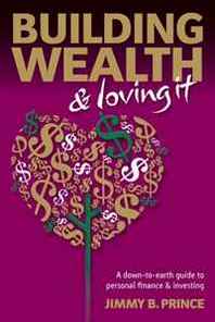 Jimmy B. Prince Building Wealth and Loving It: A Down-to-Earth Guide to Personal Finance and Investing 