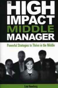 Lisa Haneberg The High-Impact Middle Manager: Powerful Strategies to Thrive in the Middle 