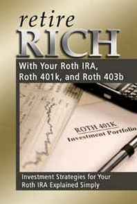 Atlantic Publishing Company Retire Rich With Your Roth IRA, Roth 401k, and Roth 403b: Investment Strategies for Your Roth IRA Explained Simply (Back-To-Basics) 