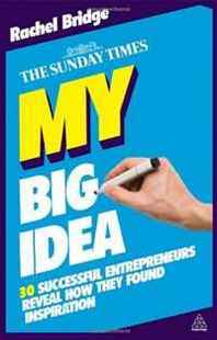 Rachel Bridge My Big Idea: 30 Successful Entrepreneurs Reveal How They Found Inspiration (The Sunday Times) 