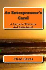 Chad Eaves An Entrepreneur's Carol: A Inspirational Journey of Struggle and Recommitment 