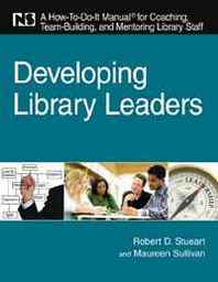 Robert D. Stueart, Maureen Sullivan Developing Library Leaders: A How-to-do-it Manual for Coaching, Team Building, and Mentoring Library Staff 