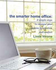 Linda Varone The Smarter Home Office: 8 simple steps to increase your income, inspiration and comfort 