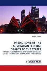 Robert Tanton Predictions OF THE Australian Federal Grants TO THE States: A Model AND Predictions OF THE Commonwealth Grants Commission?S Distributions TO THE States 