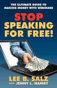 Lee B. Salz, Jenny L. Hamby Stop Speaking For Free! The Ultimate Guide to Making Money with Webinars 