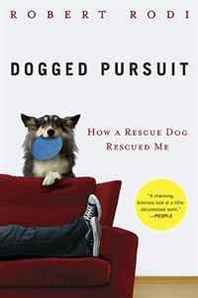 Robert Rodi Dogged Pursuit: How a Rescue Dog Rescued Me 