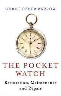 Christopher Barrow The Pocket Watch: Restoration, Maintenance and Repair 
