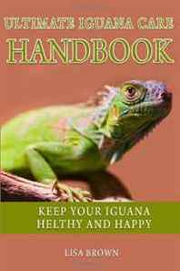 Liza Brown Ultimate Iguana Care Handbook: Make Your Iguana Healthy and Happy (Volume 1) 