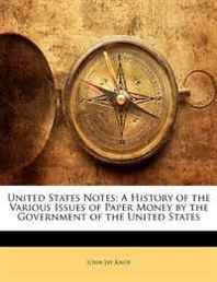 John Jay Knox United States Notes: A History of the Various Issues of Paper Money by the Government of the United States 