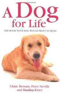Claire Bessant, Peter Neville, Bradley Viner A Dog for Life: The Book Your Dog Would Want to Read 