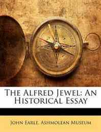 John Earle The Alfred Jewel: An Historical Essay 