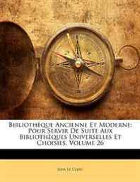 Jean Le Clerc Bibliothque Ancienne Et Moderne: Pour Servir de Suite Aux Bibliothques Universelles Et Choisies, Volume 26 (French Edition) 