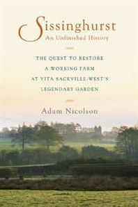 Adam Nicolson Sissinghurst, An Unfinished History: The Quest to Restore a Working Farm at Vita Sackville-West's Legendary Garden 