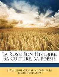 Jean Louis Augu Loiseleur-Deslongchamps La Rose: Son Histoire, Sa Culture, Sa Poesie (French Edition) 