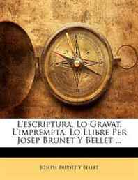 Joseph Brunet Y Bellet L'escriptura, Lo Gravat, L'imprempta, Lo Llibre Per Josep Brunet Y Bellet ... (Spanish Edition) 
