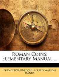 Francesco Gnecchi, Alfred Watson Hands Roman Coins: Elementary Manual ... 