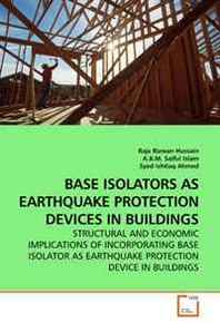Dr. RAJA RIZWAN HUSSAIN, A.B.M. Saiful Islam, Syed Ishtiaq Ahmed Base Isolators AS Earthquake Protection Devices IN Buildings: Structural AND Economic Implications OF Incorporating Base Isolator AS Earthquake Protection Device IN Buildings 