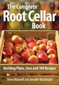 Steve Maxwell, Jennifer MacKenzie The Complete Root Cellar Book: Building Plans, Uses and 100 Recipes 