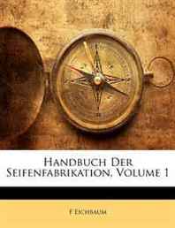 F Eichbaum Handbuch Der Seifenfabrikation, Volume 1 (German Edition) 