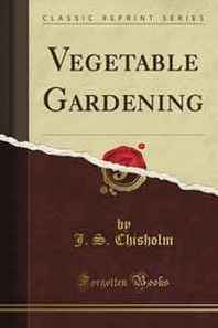 J. S. Chisholm Vegetable Gardening (Classic Reprint) 
