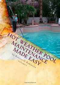 Robert G Robinson Hot Weather Pool Maintenance made easy: A guide to keeping your swimming pool clean and sparkling all year (Volume 1) 