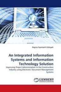 Regina Gyampoh-Vidogah An Integrated Information Systems and Information Technology Solution: Improving Project Administration in the Construction Industry using Electronic Document Management Systems 