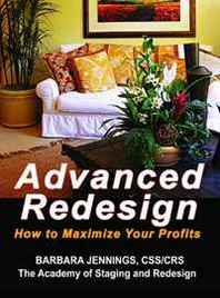 Barbara Jennings Advanced Redesign: How Home Stagers, Interior Redesigners and Decorators Make Huge Profits in Their Home Based Business OR Secrets to Dramatic Profits from Staging, Redecorating and Design 