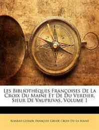 Konrad Gesner, Franois Grud Croix Du La Maine Les Bibliothques Franoises de La Croix Du Maine Et de Du Verdier, Sieur de Vauprivas, Volume 1 (French Edition) 