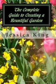 Jessica King The Complete Guide to Creating a Bountiful Garden 