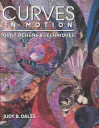 Judy Dales Curves in Motion. Quilt Designs &  Techniques - Print on Demand Edition 