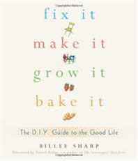 Billee Sharp Fix It, Make It, Grow It, Bake It: The D.I.Y. Guide to the Good Life 
