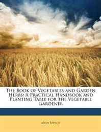 Allen French The Book of Vegetables and Garden Herbs: A Practical Handbook and Planting Table for the Vegetable Gardener 