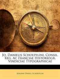 Johann Daniel Schoepflin Jo. Danielis Schoepflini, Consil. Reg. Ac Franciae Historiogr. Vindiciae Typographicae (Latin Edition) 