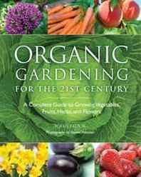 Frances Lincoln Organic Gardening for the 21st Century: A Complete Guide to Growing Vegetables, Fruits, Herbs and Flowers 