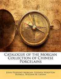 John Pierpont Morgan, Stephen Wootton Bushell, William M. Laffan Catalogue of the Morgan Collection of Chinese Porcelains 