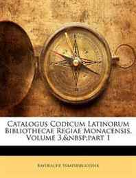Bayerische Staatsbibliothek Catalogus Codicum Latinorum Bibliothecae Regiae Monacensis, Volume 3, Part 1 (Latin Edition) 