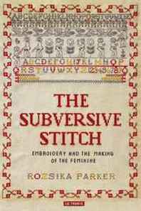 Roszika Parker The Subversive Stitch: Embroidery and the Making of the Feminine 