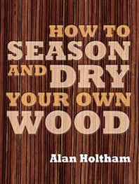 Alan Holtham How to Season and Dry Your Own Wood 
