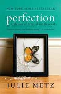 Julie Metz Perfection: A Memoir of Betrayal and Renewal 