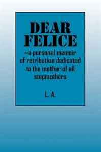 L A Dear Felice: ~a personal memoir of retribution dedicated to the mother of all stepmothers 