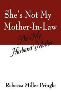 Rebecca Miller Pringle She's Not My Mother-In-Law: She's My Husband's Mother 
