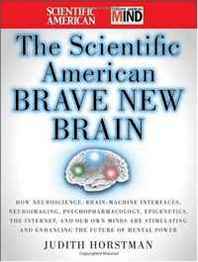 Judith Horstman, Scientific American The Scientific American Brave New Brain: How Neuroscience, Brain-Machine Interfaces, Neuroimaging, Psychopharmacology, Epigenetics, the Internet, and Our ... and Enhancing the Future of Mental Power 