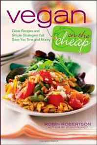 Robin Robertson Vegan on the Cheap: Great Recipes and Simple Strategies that Save You Time and Money 