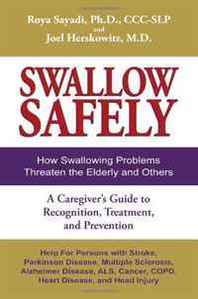Roya Sayadi, Joel Herskowitz Swallow Safely: How Swallowing Problems Threaten the Elderly and Others. A Caregiver's Guide to Recognition, Treatment, and Prevention 
