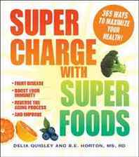 Delia Quigley, B.E. Horton Supercharge with Superfoods: 365 Ways to Maximize Your Health! 