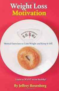 Jeffrey Rosenberg Weight Loss Motivation: Mental Exercises to Lose Weight and Keep It Off 