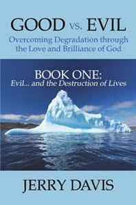 Jerry Davis Good vs. Evil . . . Overcoming Degradation through the Love and Brilliance of God: Book One: Evil . . . and the Destruction of Lives 